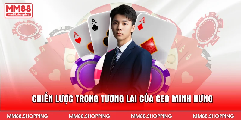Chiến lược trong tương lai của CEO Minh Hưng