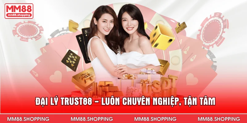 Đại lý Trust88 - Luôn chuyên nghiệp, tận tâm