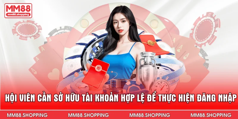 Hội viên cần sở hữu tài khoản hợp lệ để thực hiện đăng nhập