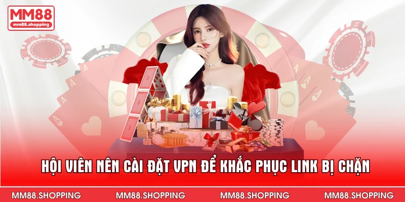 Hội viên nên cài đặt VPN để khắc phục link bị chặn