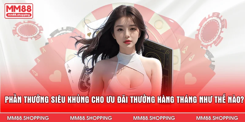 Phần thưởng siêu khủng cho ưu đãi thưởng hàng tháng như thế nào?